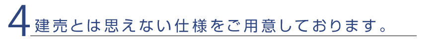 4.建売とは思えない仕様をご用意しております。